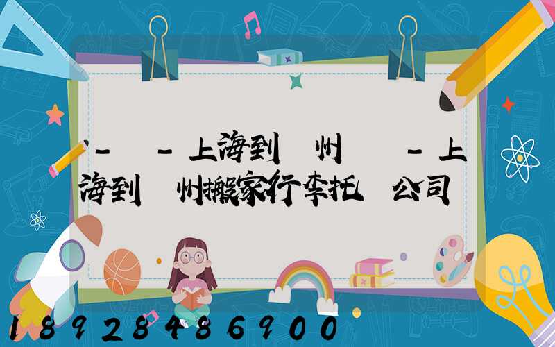 -幫-上海到廣州專線-上海到廣州搬家行李托運公司