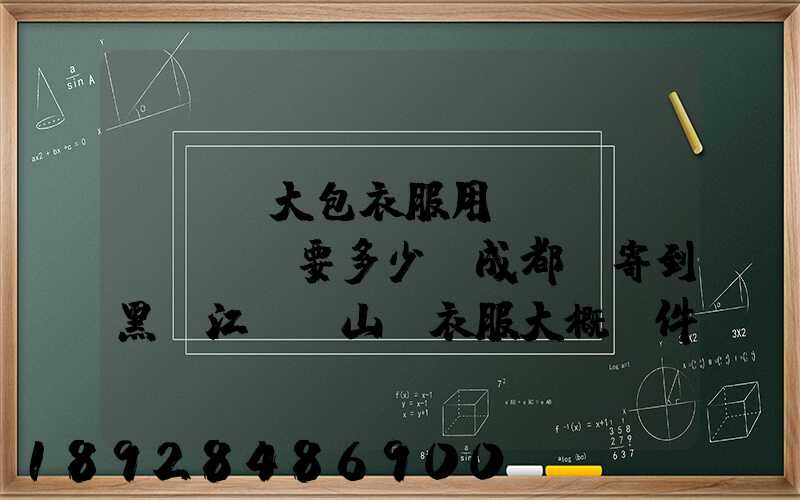 ...大包衣服用順風(fēng)要多少錢成都郵寄到黑龍江雙鴨山。衣服大概兩件貂皮...