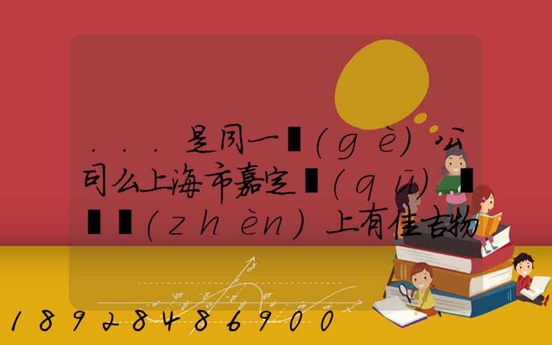 ...是同一個(gè)公司么上海市嘉定區(qū)馬陸鎮(zhèn)上有佳吉物流么地址電話_百度...