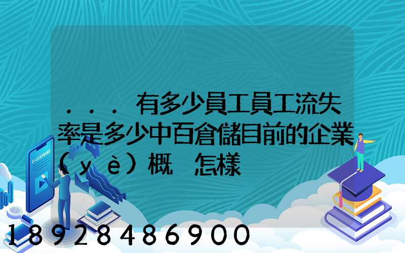 ...有多少員工員工流失率是多少中百倉儲目前的企業(yè)概況怎樣