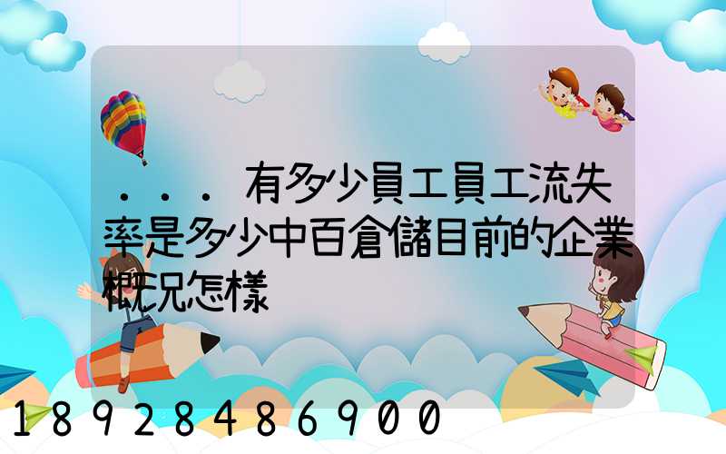 ...有多少員工員工流失率是多少中百倉儲目前的企業概況怎樣