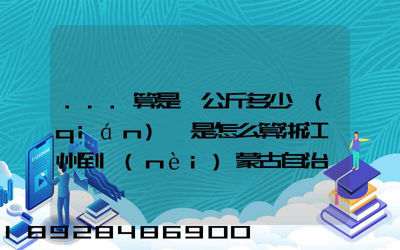 ...算是一公斤多少錢(qián)還是怎么算浙江溫州到內(nèi)蒙古自治區(qū)興