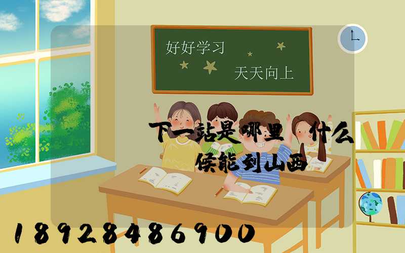 ...請(qǐng)問(wèn)下一站是哪里。什么時(shí)候能到山西長(zhǎng)治市