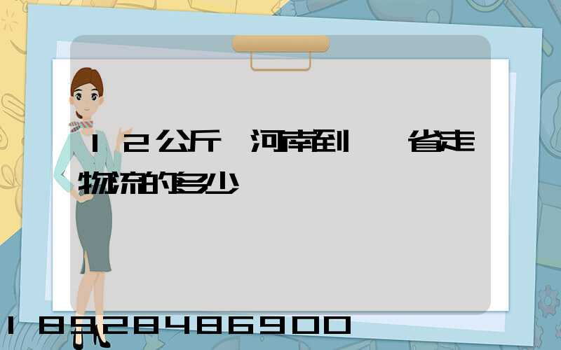 12公斤從河南到遼寧省走物流的多少錢