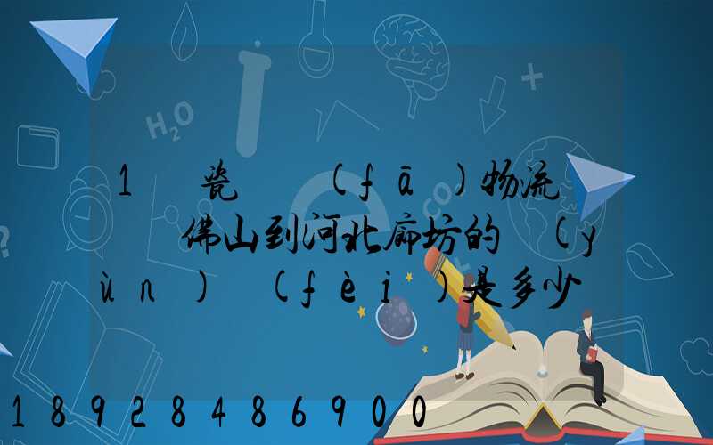 1噸瓷磚發(fā)物流從廣東佛山到河北廊坊的運(yùn)費(fèi)是多少