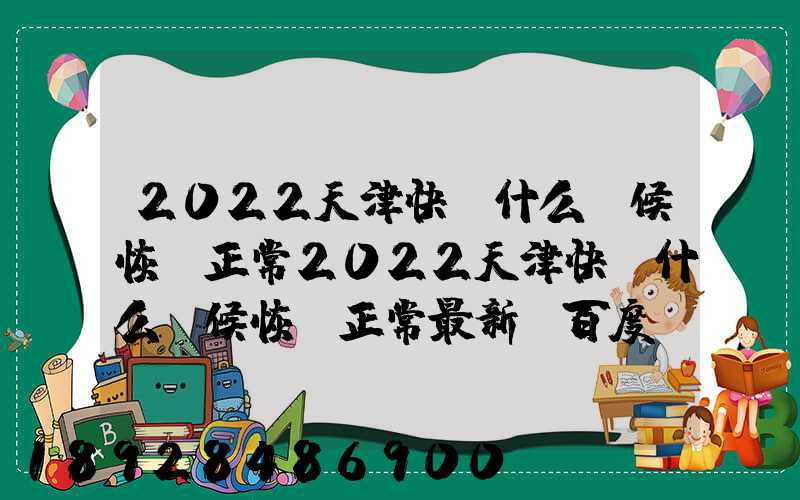2022天津快遞什么時候恢復正常2022天津快遞什么時候恢復正常最新_百度...