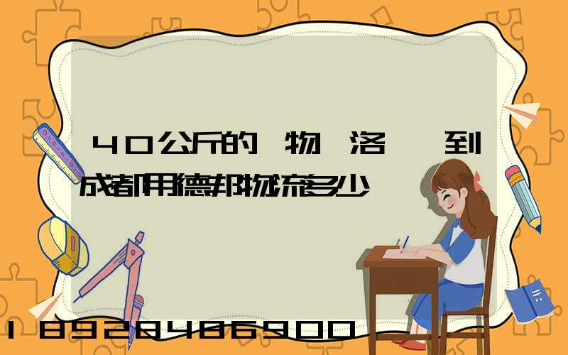 40公斤的貨物從洛陽發到成都用德邦物流多少錢