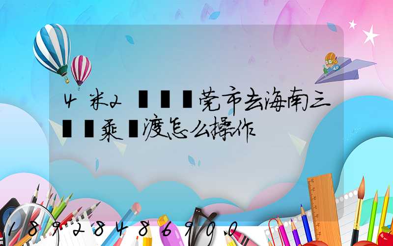 4米2貨車東莞市去海南三亞換乘輪渡怎么操作