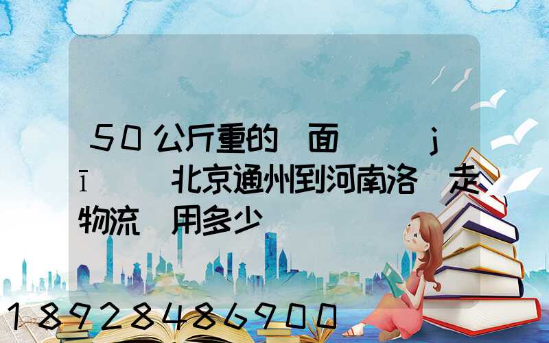 50公斤重的壓面條機(jī)從北京通州到河南洛陽走物流費用多少錢
