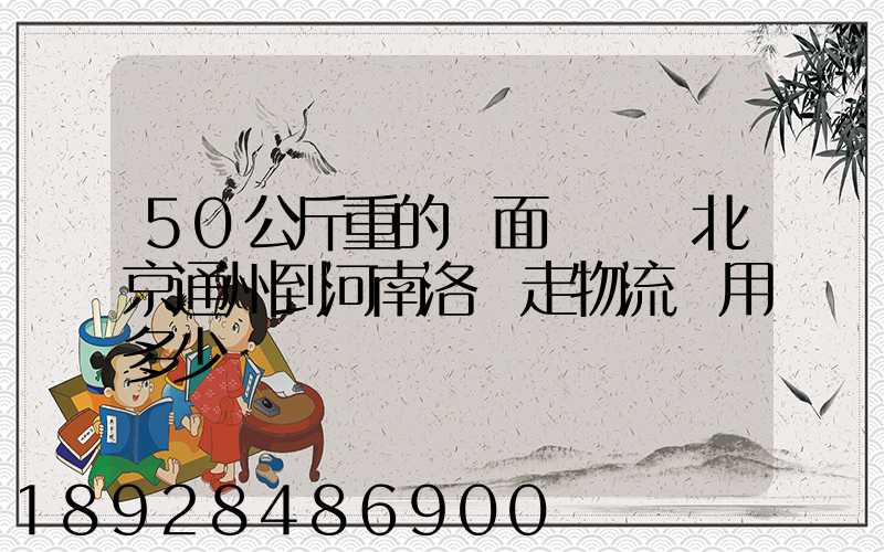 50公斤重的壓面條機從北京通州到河南洛陽走物流費用多少錢