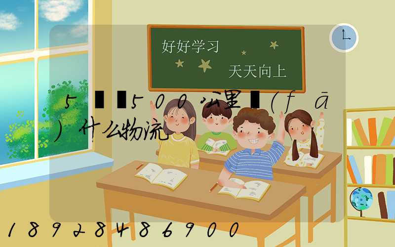 5噸貨500公里發(fā)什么物流