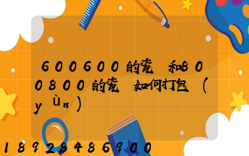 600600的瓷磚和800800的瓷磚如何打包運(yùn)輸
