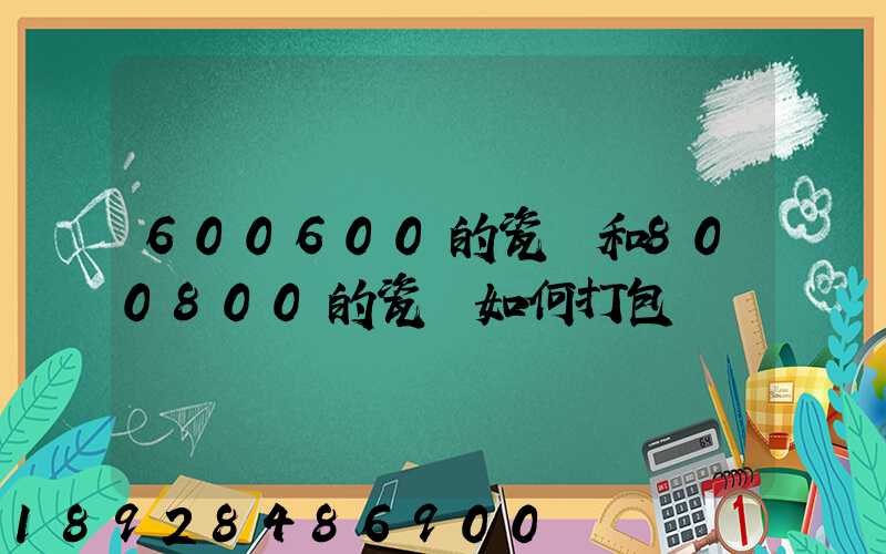 600600的瓷磚和800800的瓷磚如何打包運輸