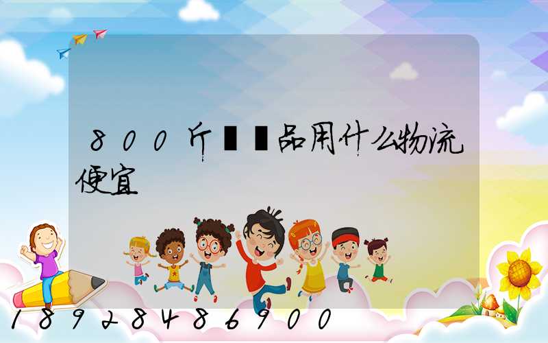 800斤紡織品用什么物流便宜