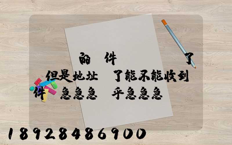 EMS的郵件,郵編寫錯了,但是地址對了能不能收到郵件!急急急幾乎急急急...