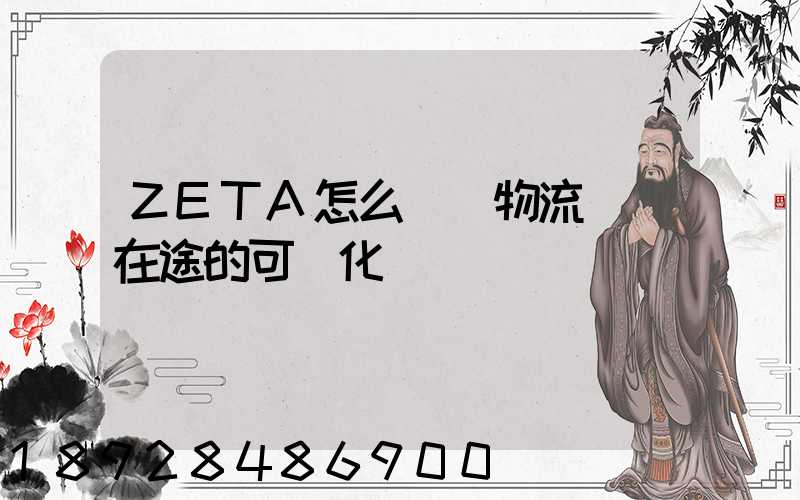 ZETA怎么實現物流運輸在途的可視化監測