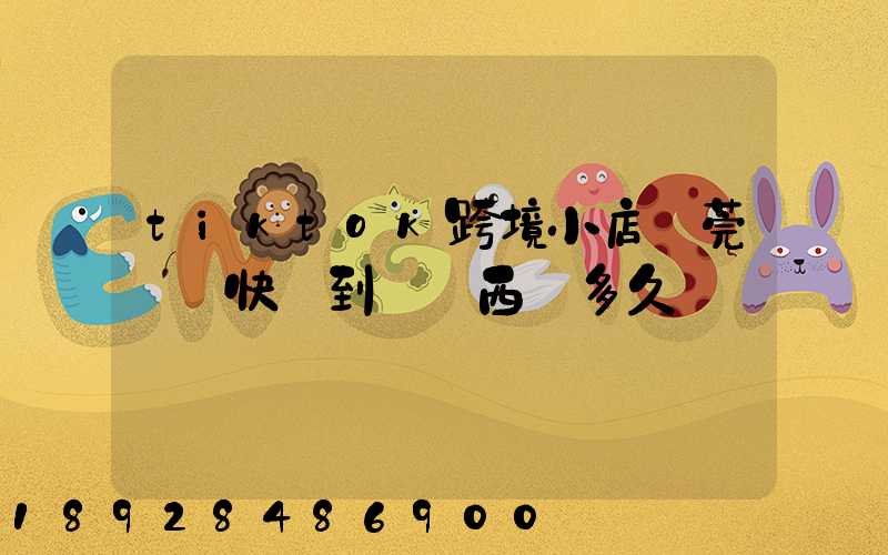 tiktok跨境小店東莞倉發快遞到馬來西亞多久