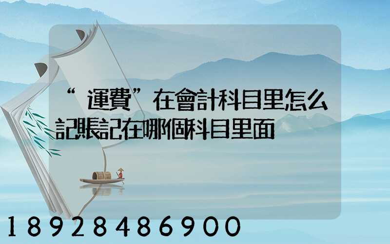 “運費”在會計科目里怎么記賬記在哪個科目里面