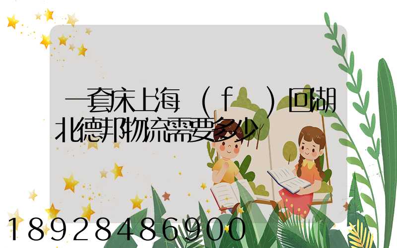 一套床上海發(fā)回湖北德邦物流需要多少錢