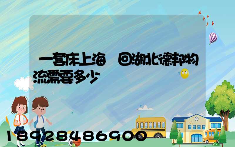 一套床上海發回湖北德邦物流需要多少錢