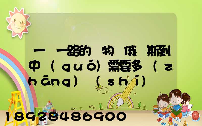 一帶一路的貨物從俄羅斯到中國(guó)需要多長(zhǎng)時(shí)間