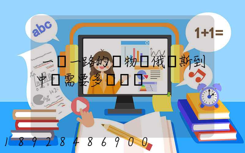 一帶一路的貨物從俄羅斯到中國需要多長時間