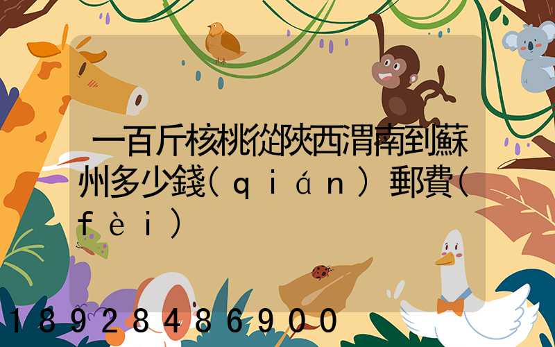 一百斤核桃從陜西渭南到蘇州多少錢(qián)郵費(fèi)