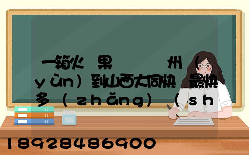 一箱火龍果從廣東廣州運(yùn)到山西大同快遞最快多長(zhǎng)時(shí)間多少錢