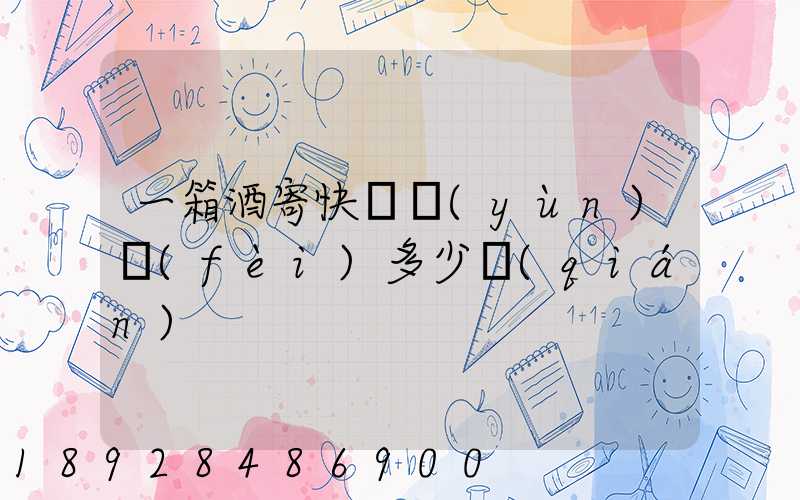 一箱酒寄快遞運(yùn)費(fèi)多少錢(qián)