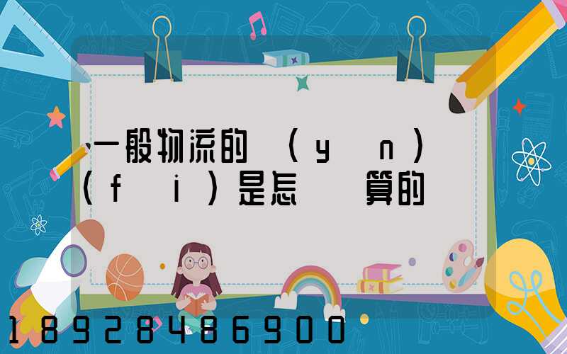 一般物流的運(yùn)費(fèi)是怎樣計算的