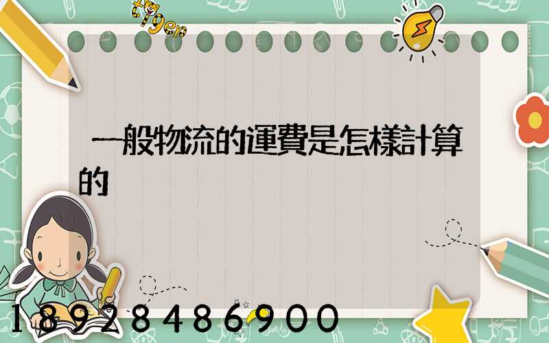 一般物流的運費是怎樣計算的