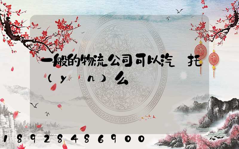 一般的物流公司可以汽車托運(yùn)么