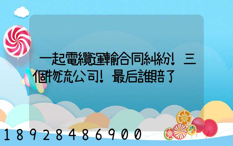 一起電纜運輸合同糾紛!三個物流公司!最后誰賠了