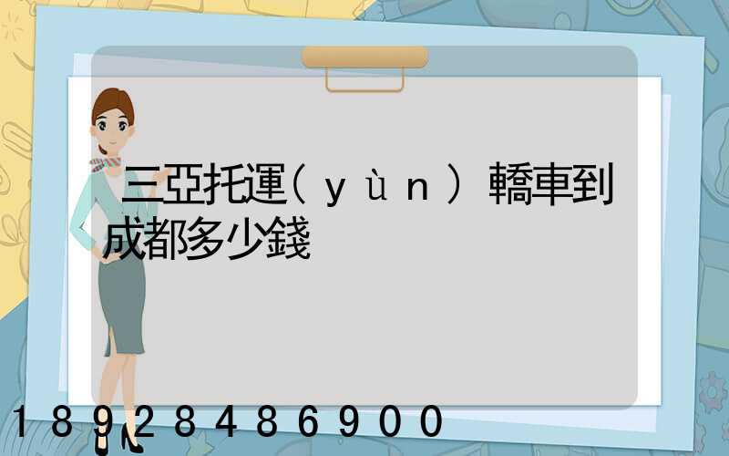 三亞托運(yùn)轎車到成都多少錢