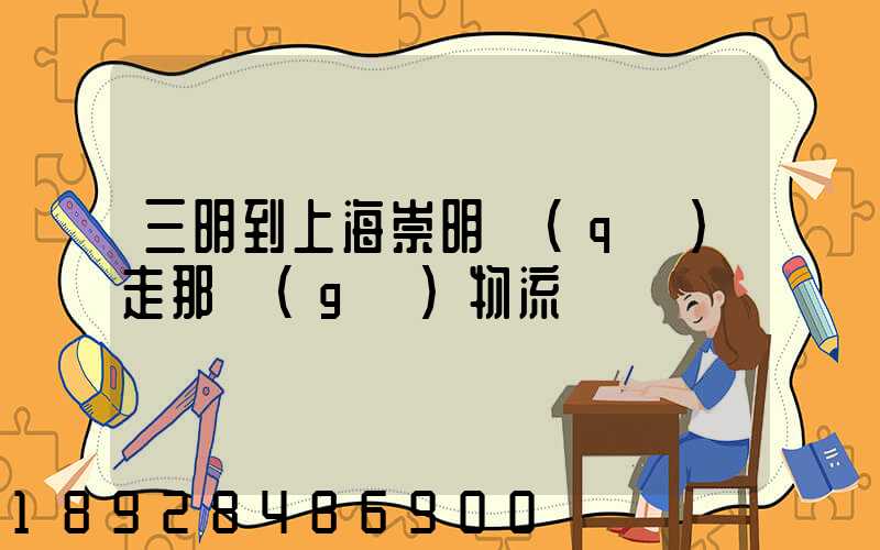 三明到上海崇明區(qū)走那個(gè)物流