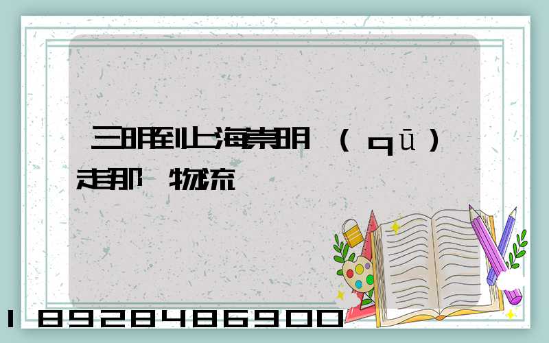 三明到上海崇明區(qū)走那個物流