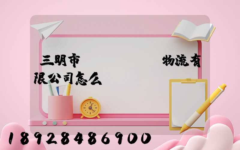 三明市賢達(dá)物流有限公司怎么樣