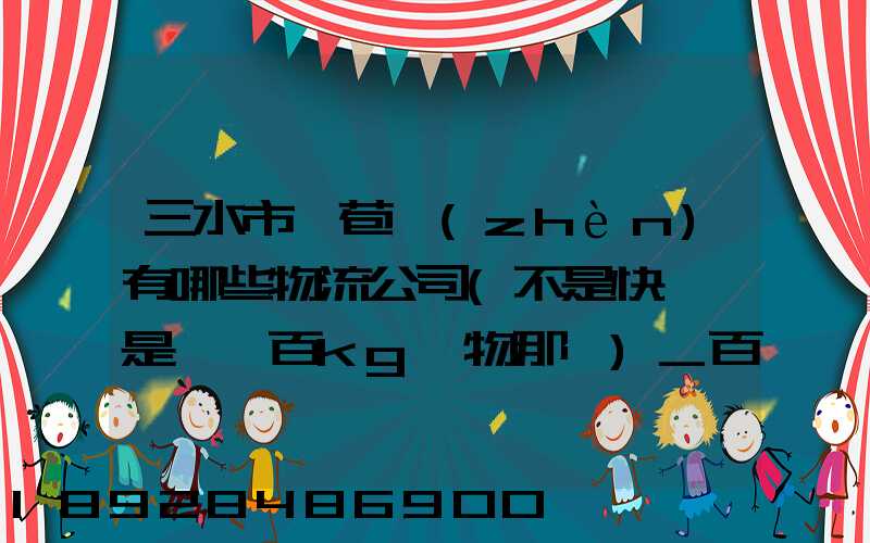 三水市蘆苞鎮(zhèn)有哪些物流公司(不是快遞,是運幾百kg貨物那種)_百度知...