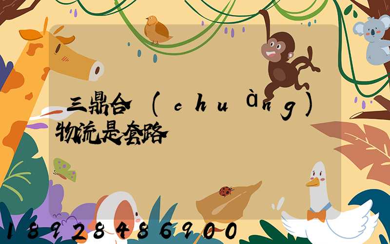 三鼎合創(chuàng)物流是套路嗎