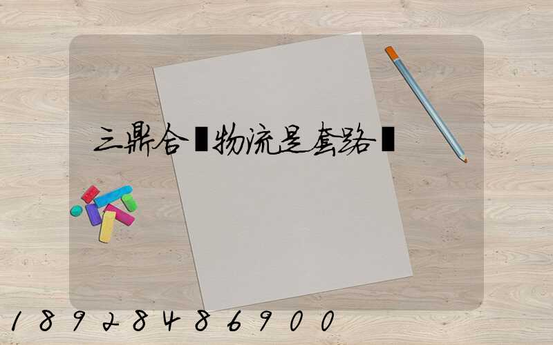 三鼎合創物流是套路嗎