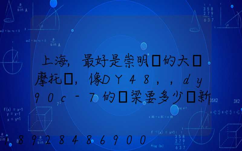 上海,最好是崇明島的大陽摩托車,像DY48,,dy90c-7的彎梁要多少錢新號...