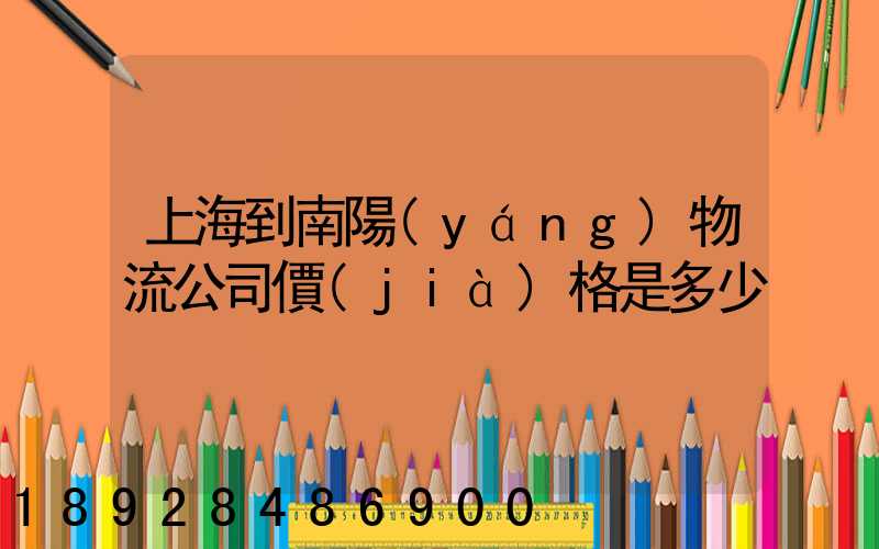 上海到南陽(yáng)物流公司價(jià)格是多少