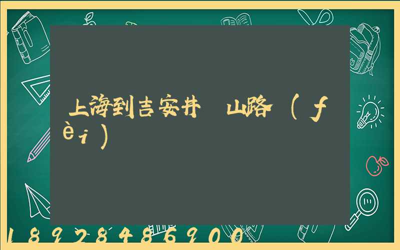 上海到吉安井岡山路費(fèi)