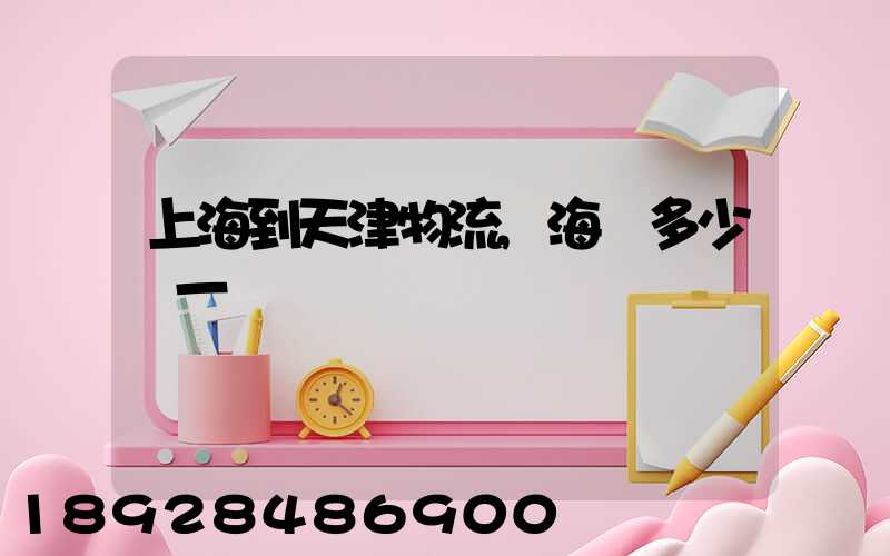 上海到天津物流,海運多少錢一噸