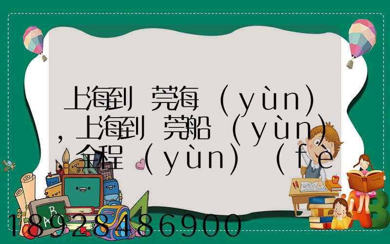 上海到東莞海運(yùn),上海到東莞船運(yùn),全程運(yùn)費(fèi)多少錢(qián)