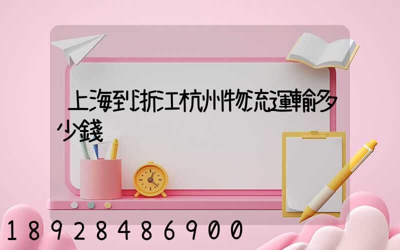 上海到浙江杭州物流運輸多少錢
