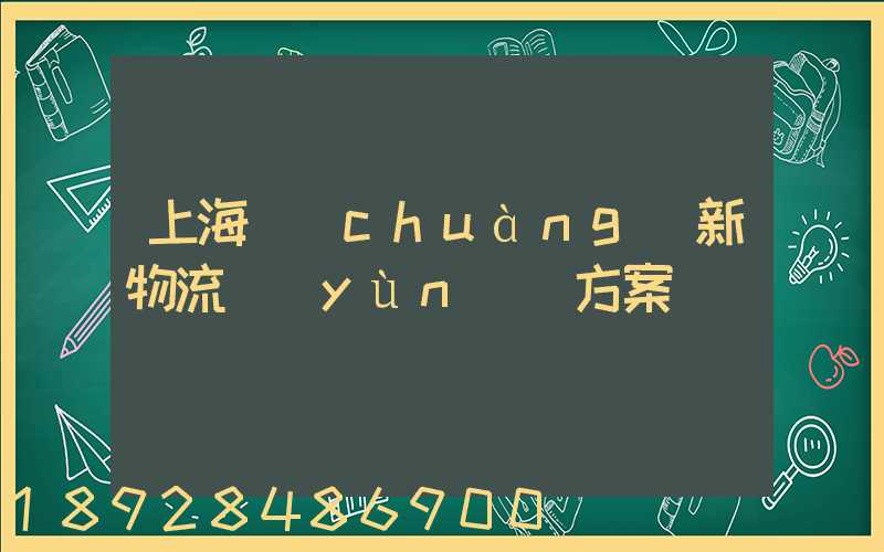 上海創(chuàng)新物流運(yùn)輸方案