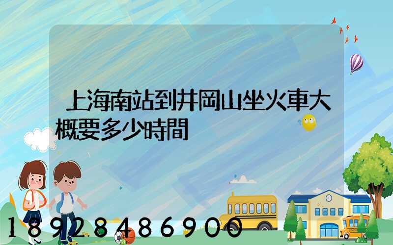 上海南站到井岡山坐火車大概要多少時間