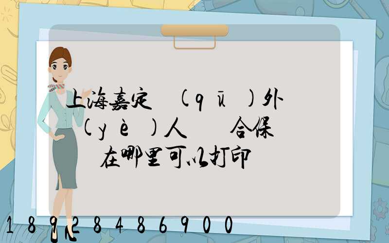 上海嘉定區(qū)外來從業(yè)人員綜合保險繳費記錄在哪里可以打印
