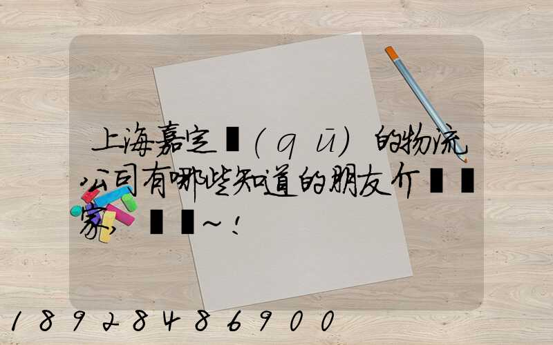 上海嘉定區(qū)的物流公司有哪些知道的朋友介紹幾家,謝謝~!